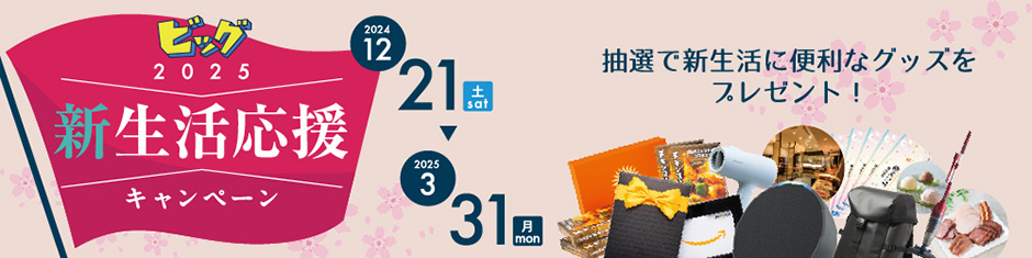 ビッグ新生活応援キャンペーン2025 2024年12月21日〜2025年3月31日まで期間中ご成約のお客様に抽選で新生活が快適になる商品をプレゼント！