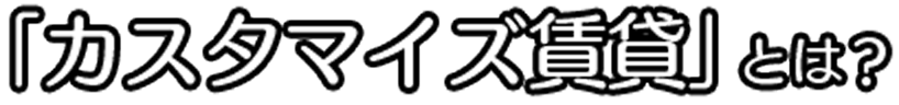 「カスタマイズ賃貸」とは？