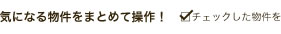 気になる物件をまとめて操作！